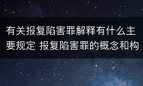 有关报复陷害罪解释有什么主要规定 报复陷害罪的概念和构成特征