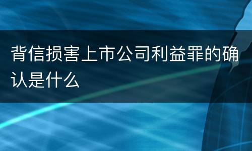 背信损害上市公司利益罪的确认是什么