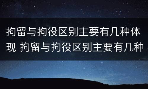 拘留与拘役区别主要有几种体现 拘留与拘役区别主要有几种体现形式