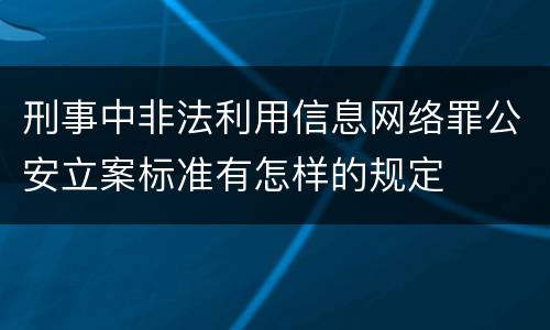 刑事中非法利用信息网络罪公安立案标准有怎样的规定