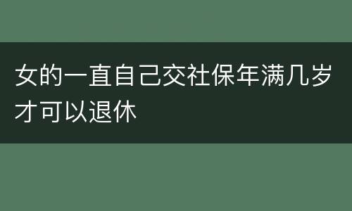 女的一直自己交社保年满几岁才可以退休