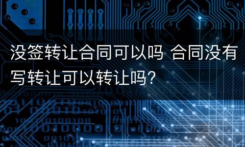 没签转让合同可以吗 合同没有写转让可以转让吗?