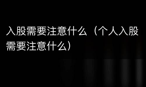 入股需要注意什么（个人入股需要注意什么）