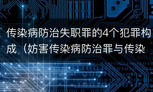 传染病防治失职罪的4个犯罪构成（妨害传染病防治罪与传染病防治失职罪）