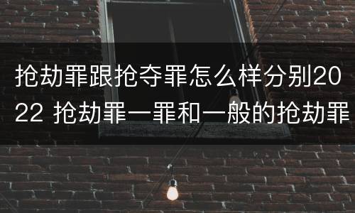 抢劫罪跟抢夺罪怎么样分别2022 抢劫罪一罪和一般的抢劫罪