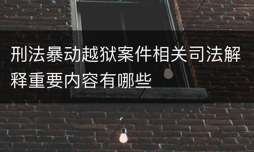 刑法暴动越狱案件相关司法解释重要内容有哪些