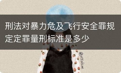 刑法对暴力危及飞行安全罪规定定罪量刑标准是多少