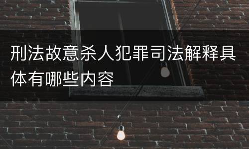 刑法故意杀人犯罪司法解释具体有哪些内容