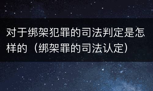 对于绑架犯罪的司法判定是怎样的（绑架罪的司法认定）