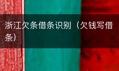 浙江欠条借条识别（欠钱写借条）