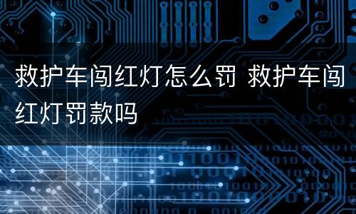 救护车闯红灯怎么罚 救护车闯红灯罚款吗