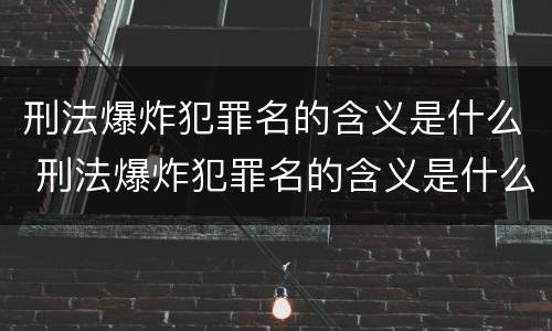 刑法爆炸犯罪名的含义是什么 刑法爆炸犯罪名的含义是什么呢