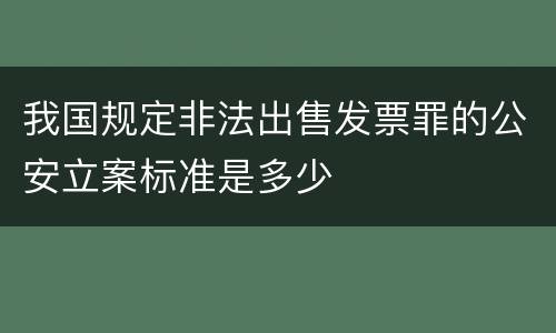 我国规定非法出售发票罪的公安立案标准是多少