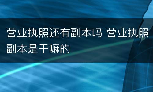 营业执照还有副本吗 营业执照副本是干嘛的