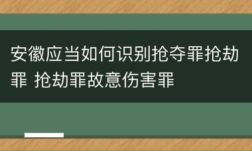 安徽应当如何识别抢夺罪抢劫罪 抢劫罪故意伤害罪