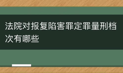 法院对报复陷害罪定罪量刑档次有哪些