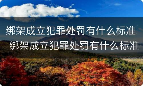 绑架成立犯罪处罚有什么标准 绑架成立犯罪处罚有什么标准吗