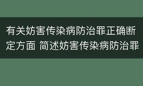 有关妨害传染病防治罪正确断定方面 简述妨害传染病防治罪的概念与构成