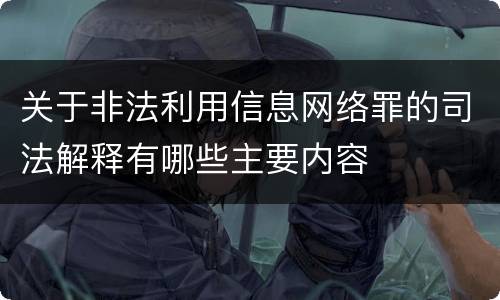 关于非法利用信息网络罪的司法解释有哪些主要内容
