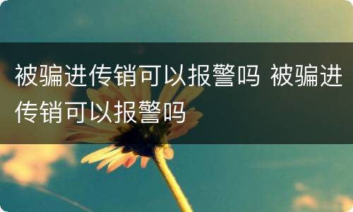 被骗进传销可以报警吗 被骗进传销可以报警吗