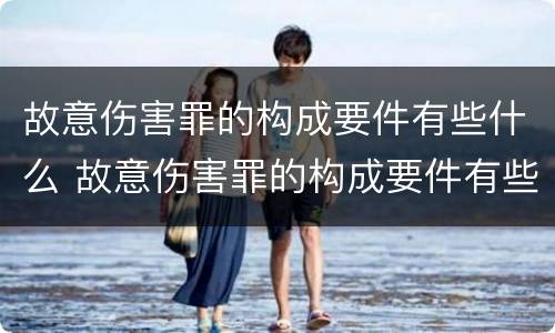 故意伤害罪的构成要件有些什么 故意伤害罪的构成要件有些什么