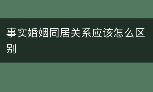 事实婚姻同居关系应该怎么区别