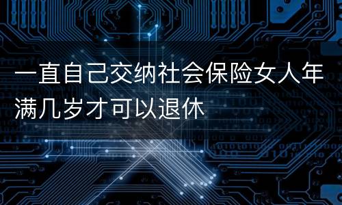 一直自己交纳社会保险女人年满几岁才可以退休