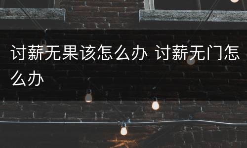 讨薪无果该怎么办 讨薪无门怎么办