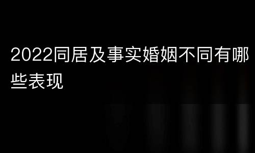2022同居及事实婚姻不同有哪些表现