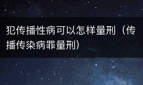 犯传播性病可以怎样量刑（传播传染病罪量刑）