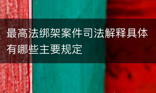 最高法绑架案件司法解释具体有哪些主要规定