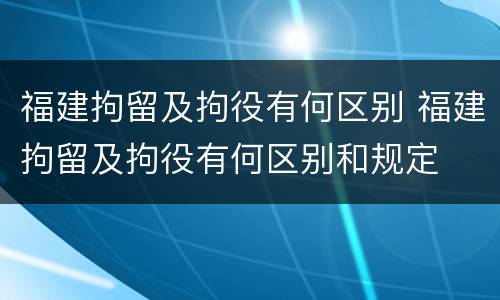 福建拘留及拘役有何区别 福建拘留及拘役有何区别和规定