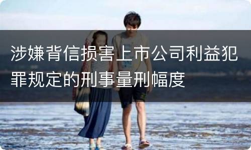 涉嫌背信损害上市公司利益犯罪规定的刑事量刑幅度