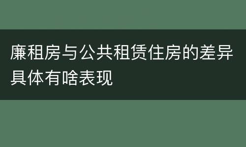 廉租房与公共租赁住房的差异具体有啥表现