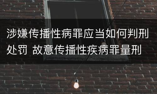 涉嫌传播性病罪应当如何判刑处罚 故意传播性疾病罪量刑