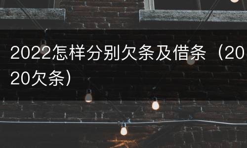 2022怎样分别欠条及借条（2020欠条）