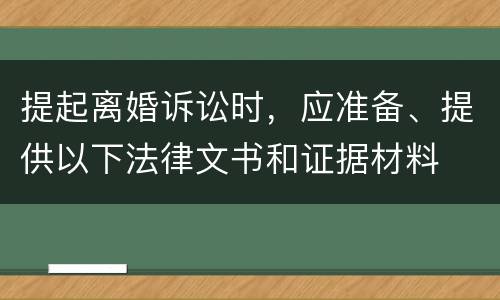 提起离婚诉讼时，应准备、提供以下法律文书和证据材料