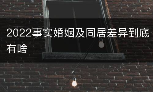 2022事实婚姻及同居差异到底有啥