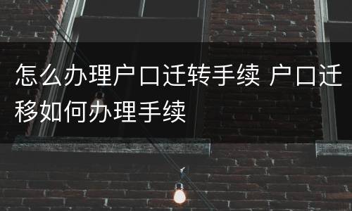 怎么办理户口迁转手续 户口迁移如何办理手续