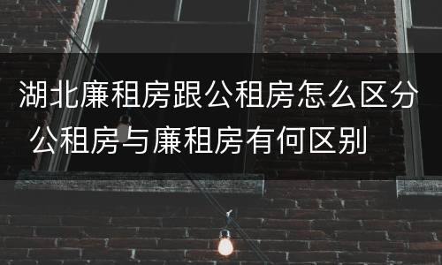 湖北廉租房跟公租房怎么区分 公租房与廉租房有何区别
