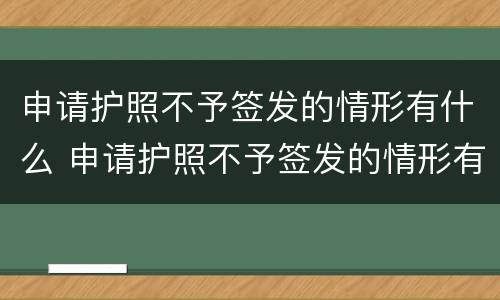 申请护照不予签发的情形有什么 申请护照不予签发的情形有什么影响