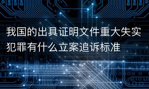 我国的出具证明文件重大失实犯罪有什么立案追诉标准