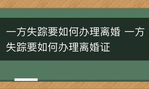 一方失踪要如何办理离婚 一方失踪要如何办理离婚证