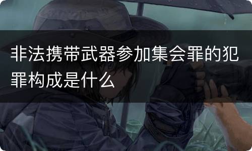 非法携带武器参加集会罪的犯罪构成是什么