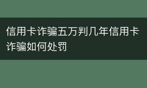 信用卡诈骗五万判几年信用卡诈骗如何处罚
