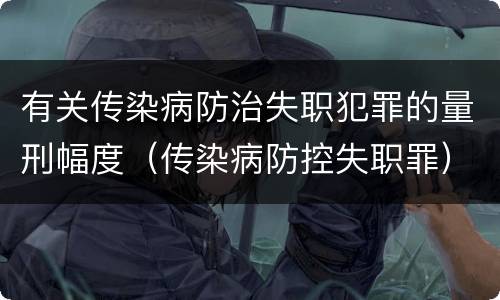 有关传染病防治失职犯罪的量刑幅度（传染病防控失职罪）