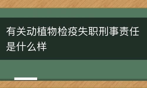 有关动植物检疫失职刑事责任是什么样