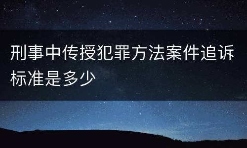 刑事中传授犯罪方法案件追诉标准是多少