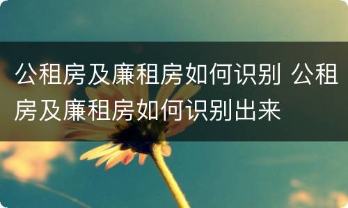 公租房及廉租房如何识别 公租房及廉租房如何识别出来