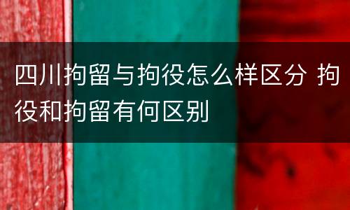 四川拘留与拘役怎么样区分 拘役和拘留有何区别